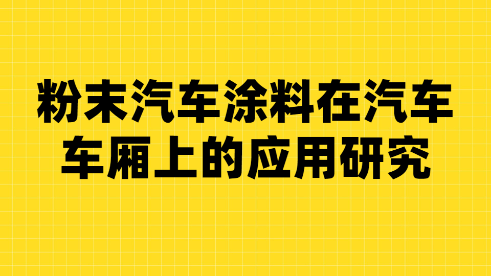 哲力涂料：粉末汽車涂料在汽車車廂上的應用研究！