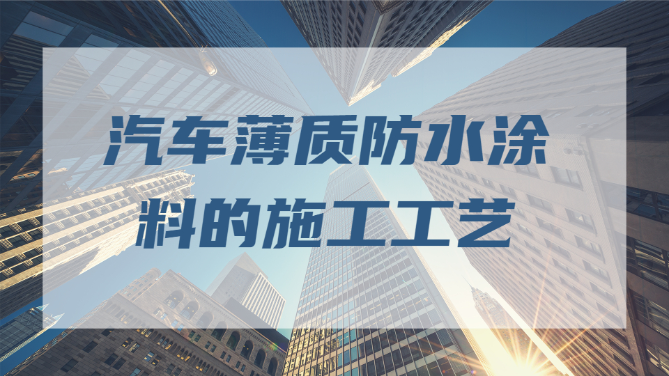哲力涂料：汽車薄質防水涂料的施工工藝！