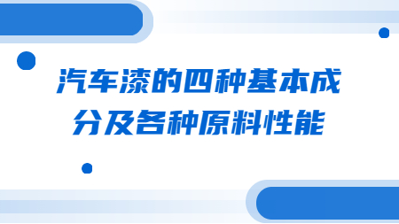 哲力涂料：汽車漆的四種基本成分及各種原料性能！