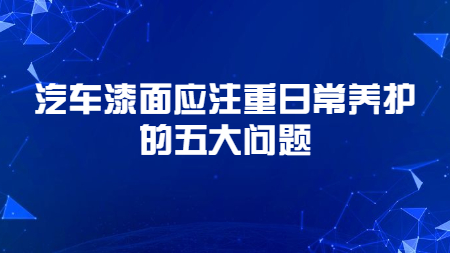 哲力涂料：汽車漆面應注重日常養護的五大問題！