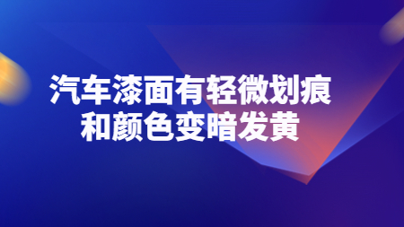 哲力涂料：汽車漆面有輕微劃痕和顏色變暗發黃！