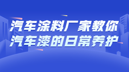 哲力汽車涂料廠家教你汽車漆的日常養護！