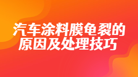 汽車涂料：汽車涂料膜龜裂的原因及處理技巧！