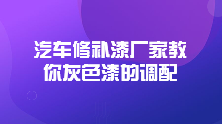 哲力汽車修補漆廠家教你灰色漆的調配！