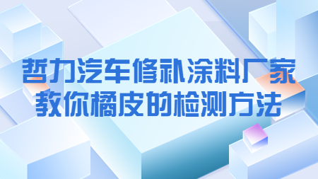 哲力汽車修補涂料廠家教你橘皮的檢測方法！