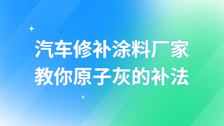 哲力汽車修補涂料廠家教你原子灰的補法！