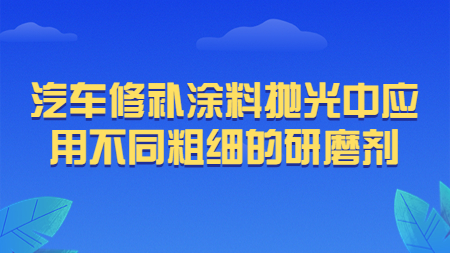 哲力涂料：汽車修補涂料拋光中應用不同粗細的研磨劑！