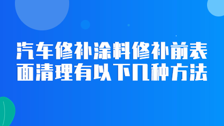 汽車修補涂料修補前表面清理有以下幾種方法！