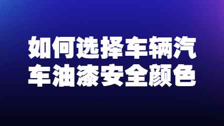 哲力涂料：如何選擇車輛汽車油漆安全顏色！