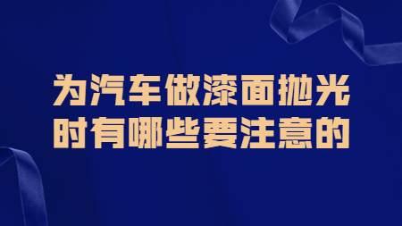 哲力涂料：為汽車做漆面拋光時有哪些要注意的！