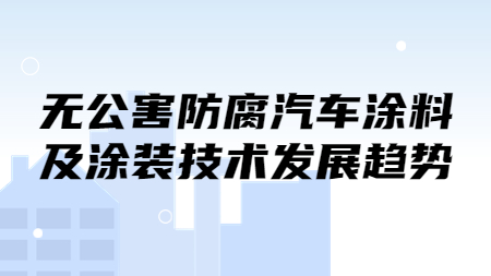 無公害防腐汽車涂料及涂裝技術發展趨勢！