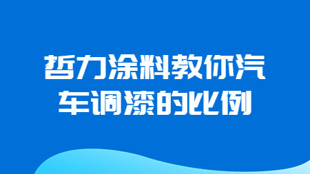 哲力涂料教你汽車調漆的比例！