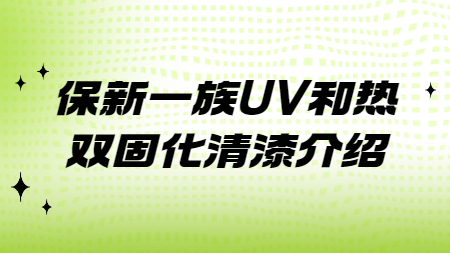 哲力涂料：保新一族UV和熱雙固化清漆介紹！