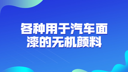 哲力涂料：各種用于汽車面漆的無機顏料！