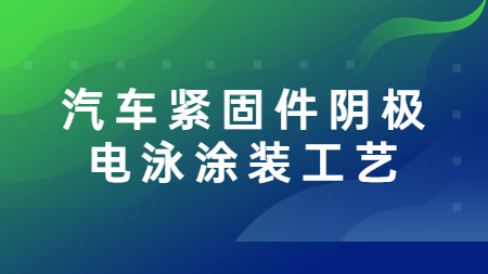 哲力涂料：汽車緊固件陰極電泳涂裝工藝！