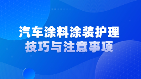 汽車涂料涂裝護理技巧與注意事項！