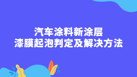 汽車涂料新涂層：漆膜起泡判定及解決方法！