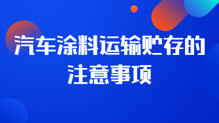 哲力涂料廠家：汽車涂料運輸貯存的注意事項！