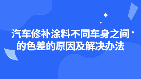 汽車修補涂料不同車身之間的色差的原因及解決辦法！