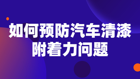 如何預防汽車清漆附著力問題！