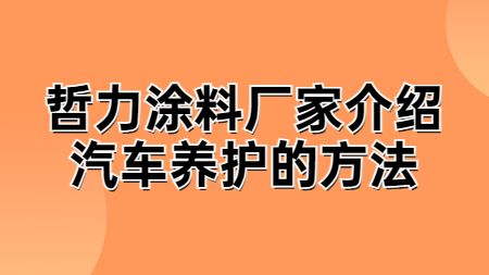 哲力涂料廠家介紹汽車養護的方法！
