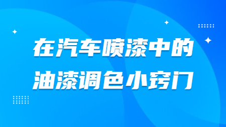 在汽車噴漆中的油漆調色小竅門！