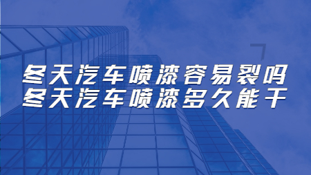 冬天汽車噴漆容易裂嗎？冬天汽車噴漆多久能干！