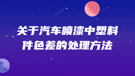 關于汽車噴漆中塑料件色差的處理方法！