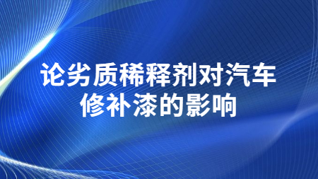 論劣質稀釋劑對汽車修補漆的影響！