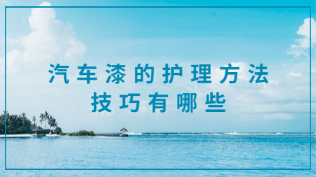汽車漆的護理方法技巧有哪些？