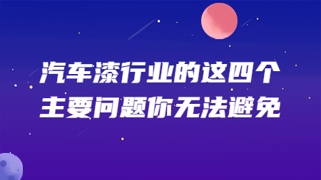 汽車漆行業的這四個主要問題你無法避免！