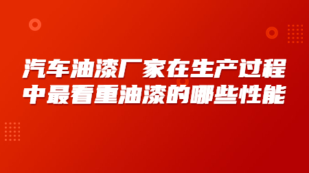 汽車油漆廠家在生產過程中最看重油漆的哪些性能？