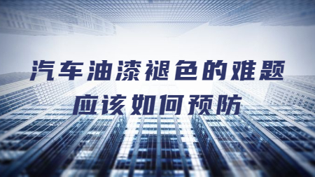 汽車油漆褪色的難題應該如何預防？