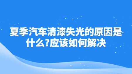 夏季汽車清漆失光的原因是什么？應該如何解決！