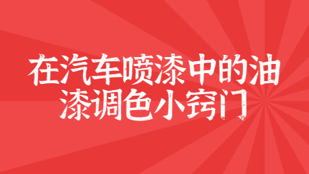 在汽車噴漆中的油漆調色小竅門！
