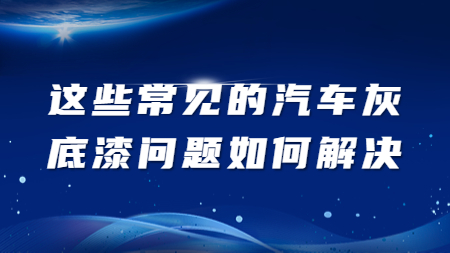 這些常見的汽車灰底漆問題如何解決？