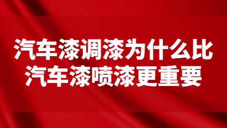 汽車漆調漆為什么比汽車漆噴漆更重要？