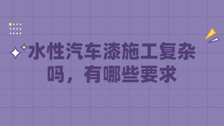 水性汽車漆施工復雜嗎，有哪些要求？