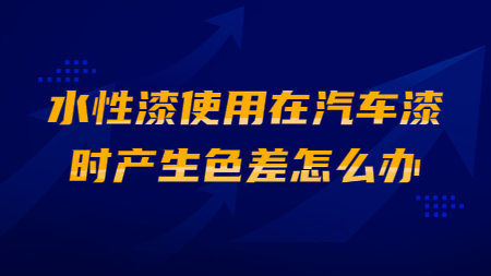 水性漆使用在汽車漆時產生色差怎么辦？