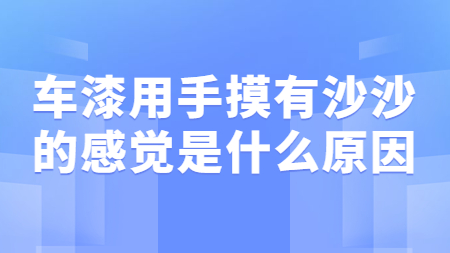 車漆用手摸有沙沙的感覺是什么原因？