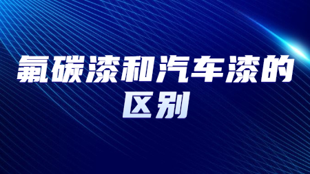 氟碳漆和汽車漆的區別？