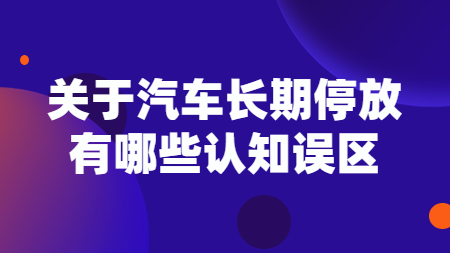 關于汽車長期停放，有哪些認知誤區