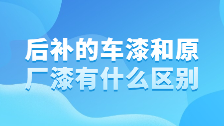 后補的車漆和原廠漆有什么區別？