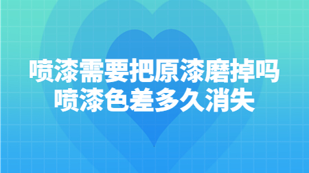 噴漆需要把原漆磨掉嗎；噴漆色差多久消失？