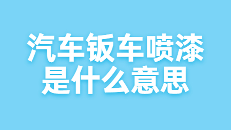 汽車鈑車噴漆是什么意思？