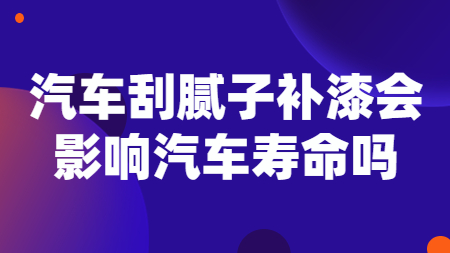 汽車刮膩子補漆會影響汽車壽命嗎？