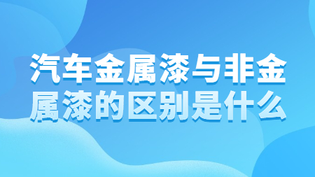 汽車金屬漆與非金屬漆的區別是什么？