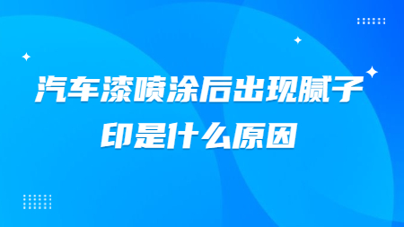 汽車漆噴涂后出現膩子印是什么原因？