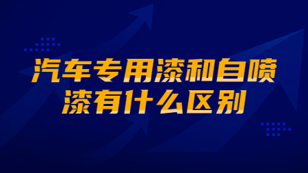 汽車專用漆和自噴漆有什么區別？