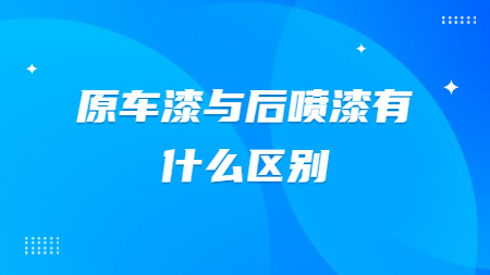 原車漆與后噴漆有什么區別？